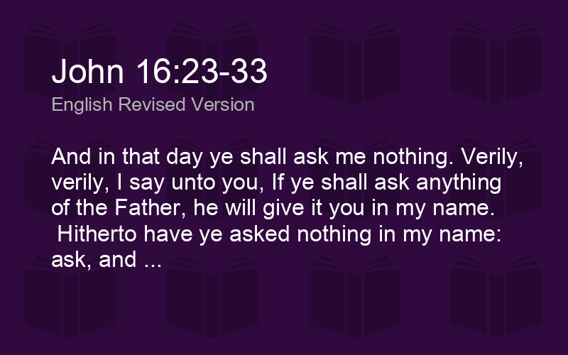 John 16 23 33 Erv And In That Day Ye Shall Ask Me Nothing