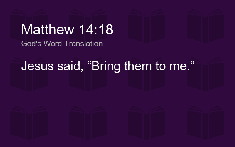 Matthew 14:18 GW - Jesus said, “Bring them to me.” - Biblics