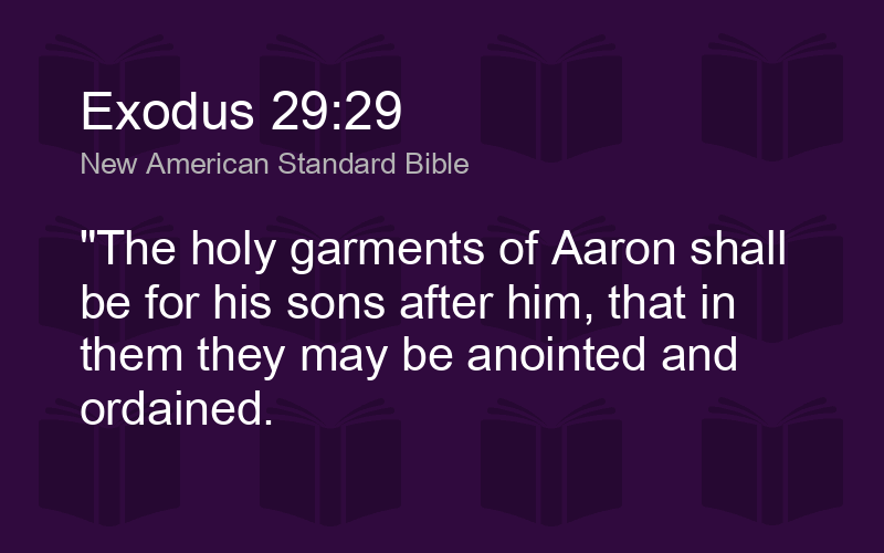 Exodus 29:29 NASB - &quot;The holy garments of Aaron shall be for