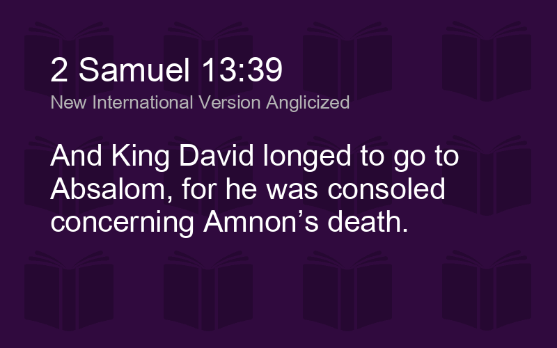 2 Samuel 13:39 And King David longed to go to Absalom, for he had been  consoled over Amnon's death.
