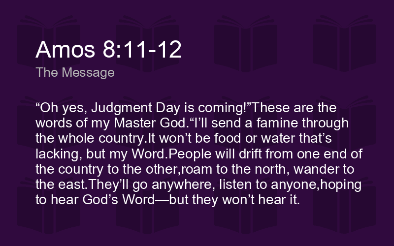 Amos 8:11-12 Msg - “Oh Yes, Judgment Day Is - Biblics