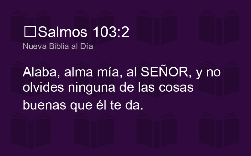 Salmos 103:2 NBD - Alaba, alma mía, al SEÑOR, y no - Biblics
