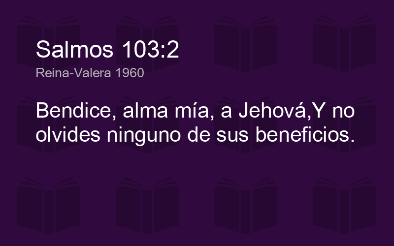 Salmos 103:2 Bendice, alma mía, a Jehová, Y no olvides ninguno de sus  beneficios., Biblia Reina Valera 1960 (RVR1960), Down…